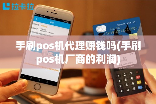 手刷pos机代理赚钱吗(手刷pos机厂商的利润)