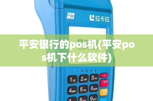 平安银行的pos机(平安pos机下什么软件)