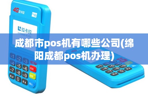 成都市pos机有哪些公司(绵阳成都pos机办理)