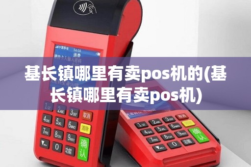 基长镇哪里有卖pos机的(基长镇哪里有卖pos机)