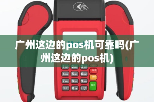 广州这边的pos机可靠吗(广州这边的pos机)