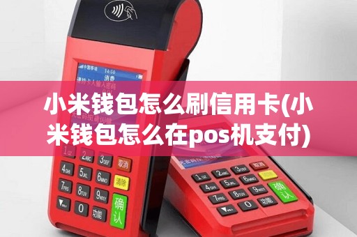 小米钱包怎么刷信用卡(小米钱包怎么在pos机支付)