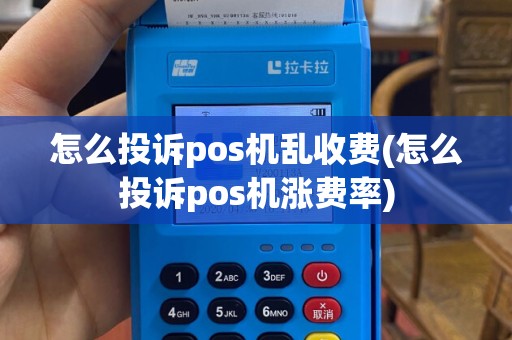 怎么投诉pos机乱收费(怎么投诉pos机涨费率)