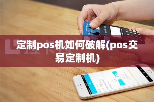定制pos机如何破解(pos交易定制机)