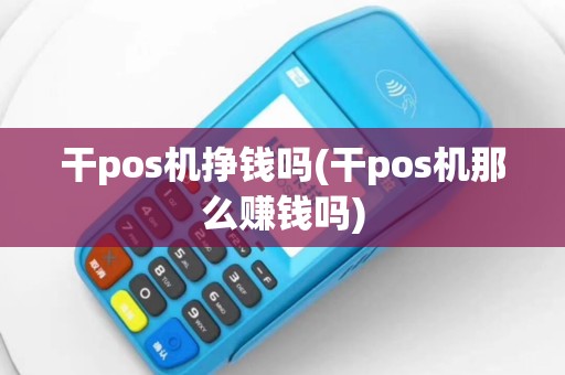 干pos机挣钱吗(干pos机那么赚钱吗)