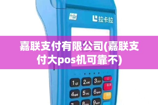 嘉联支付有限公司(嘉联支付大pos机可靠不)