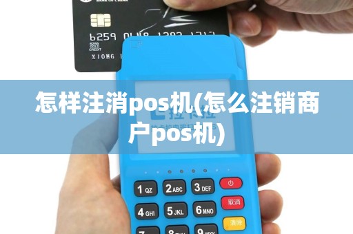 怎样注消pos机(怎么注销商户pos机)