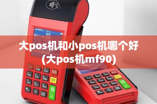 大pos机和小pos机哪个好(大pos机mf90)
