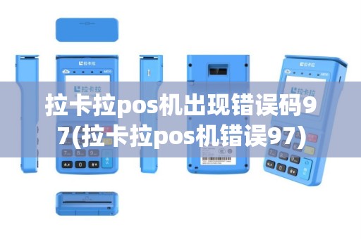 拉卡拉pos机出现错误码97(拉卡拉pos机错误97)