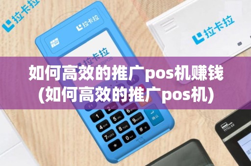 如何高效的推广pos机赚钱(如何高效的推广pos机)