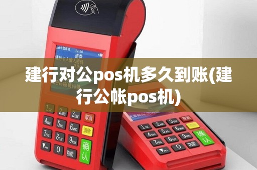 建行对公pos机多久到账(建行公帐pos机)
