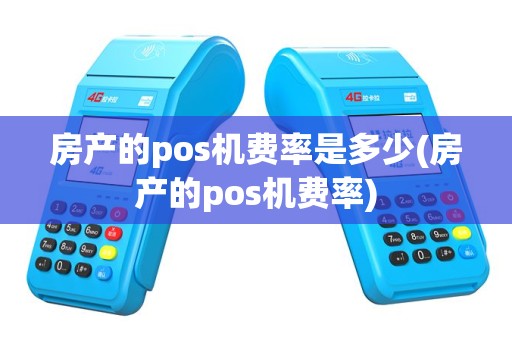 房产的pos机费率是多少(房产的pos机费率)