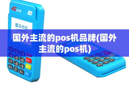 国外主流的pos机品牌(国外主流的pos机)