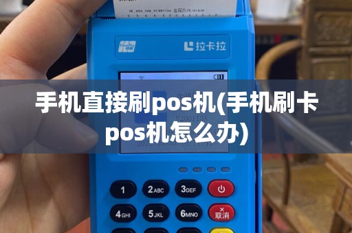 手机直接刷pos机(手机刷卡pos机怎么办)