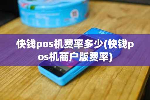 快钱pos机费率多少(快钱pos机商户版费率)