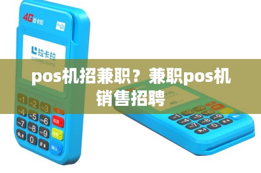 pos机招兼职？兼职pos机销售招聘