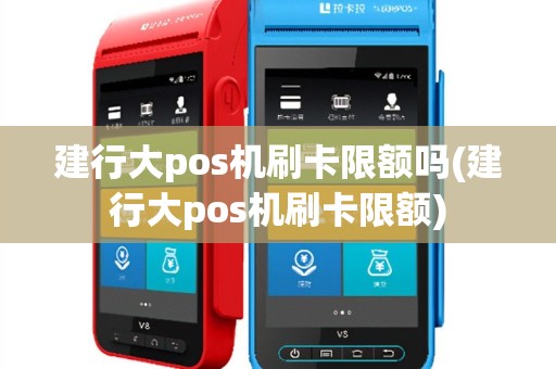 建行大pos机刷卡限额吗(建行大pos机刷卡限额)