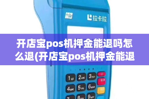 开店宝pos机押金能退吗怎么退(开店宝pos机押金能退吗)