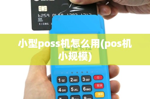 小型poss机怎么用(pos机小规模)