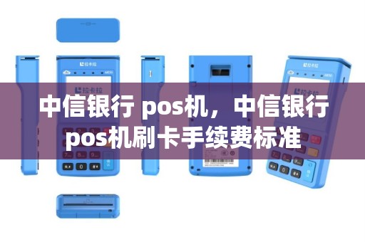 中信银行 pos机，中信银行pos机刷卡手续费标准