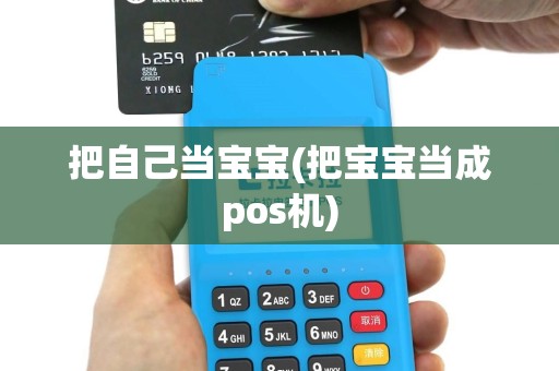 把自己当宝宝(把宝宝当成pos机)