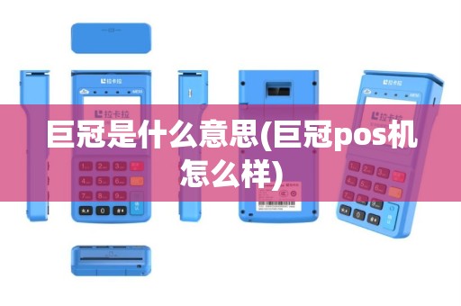 巨冠是什么意思(巨冠pos机怎么样)