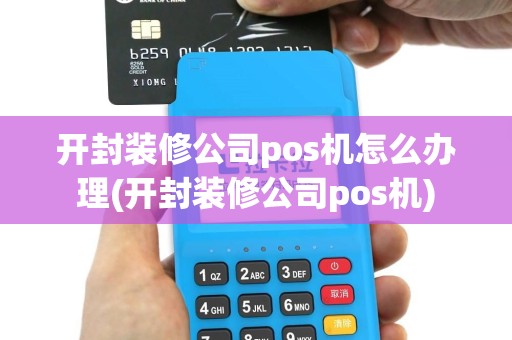 开封装修公司pos机怎么办理(开封装修公司pos机)