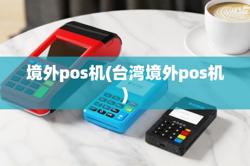 境外pos机(台湾境外pos机)