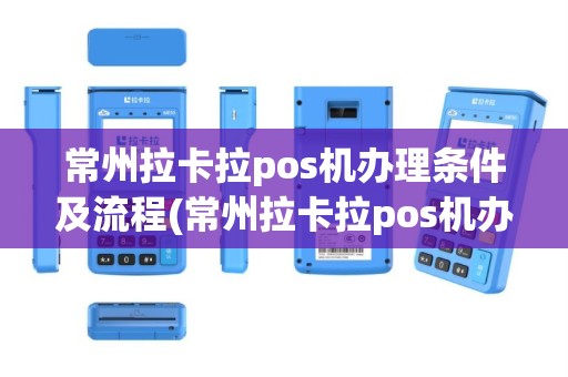 常州拉卡拉pos机办理条件及流程(常州拉卡拉pos机办理条件)