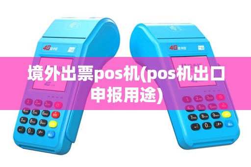 境外出票pos机(pos机出口申报用途)