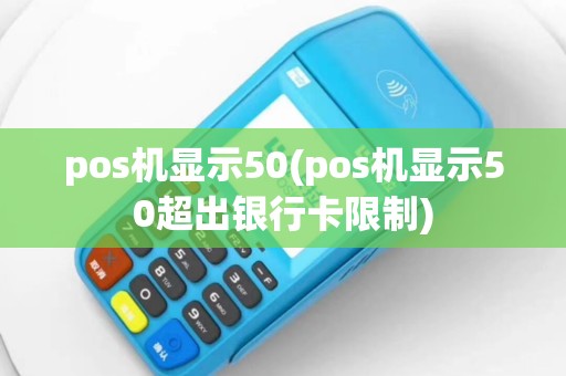 pos机显示50(pos机显示50超出银行卡限制)