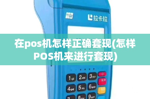 在pos机怎样正确套现(怎样POS机来进行套现)