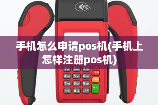 手机怎么申请pos机(手机上怎样注册pos机)