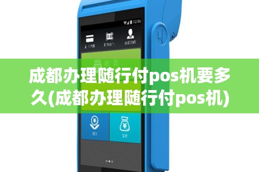 成都办理随行付pos机要多久(成都办理随行付pos机)