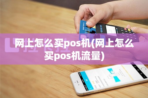 网上怎么买pos机(网上怎么买pos机流量)