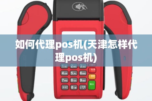 如何代理pos机(天津怎样代理pos机)