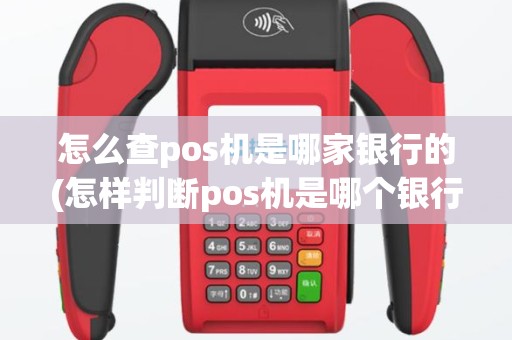 怎么查pos机是哪家银行的(怎样判断pos机是哪个银行)