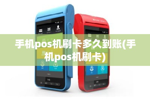 手机pos机刷卡多久到账(手机pos机刷卡)