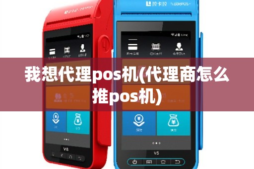 我想代理pos机(代理商怎么推pos机)