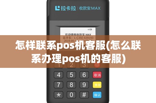 怎样联系pos机客服(怎么联系办理pos机的客服)