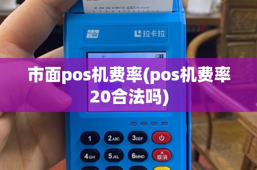 市面pos机费率(pos机费率20合法吗)