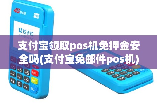 支付宝领取pos机免押金安全吗(支付宝免邮件pos机)