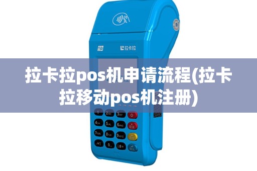 拉卡拉pos机申请流程(拉卡拉移动pos机注册)