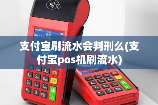 支付宝刷流水会判刑么(支付宝pos机刷流水)