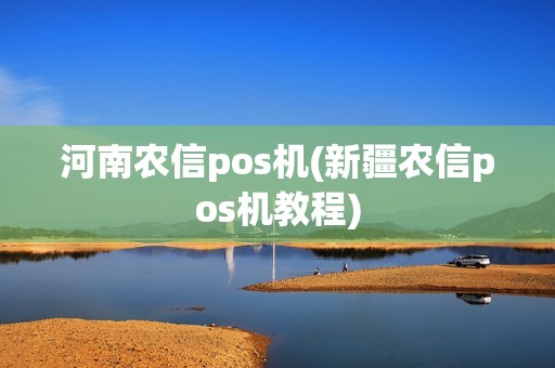 河南农信pos机(新疆农信pos机教程)