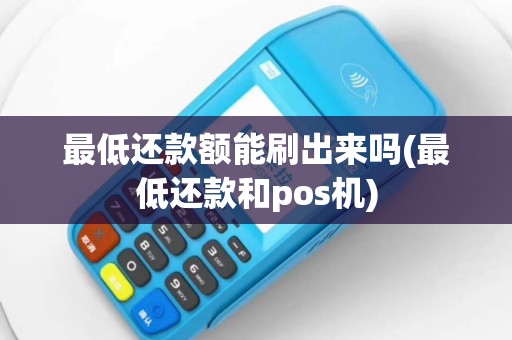 最低还款额能刷出来吗(最低还款和pos机)