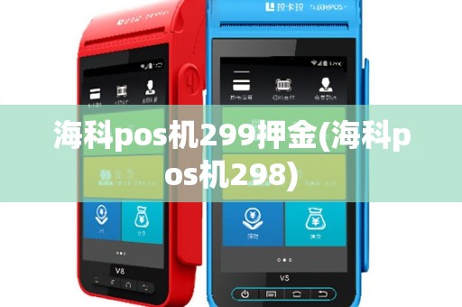 海科pos机299押金(海科pos机298)
