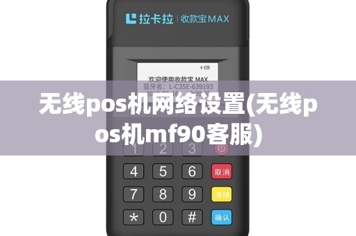 无线pos机网络设置(无线pos机mf90客服)