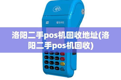 洛阳二手pos机回收地址(洛阳二手pos机回收)