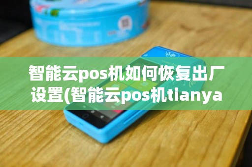 智能云pos机如何恢复出厂设置(智能云pos机tianya)